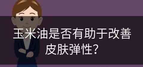 玉米油是否有助于改善皮肤弹性？